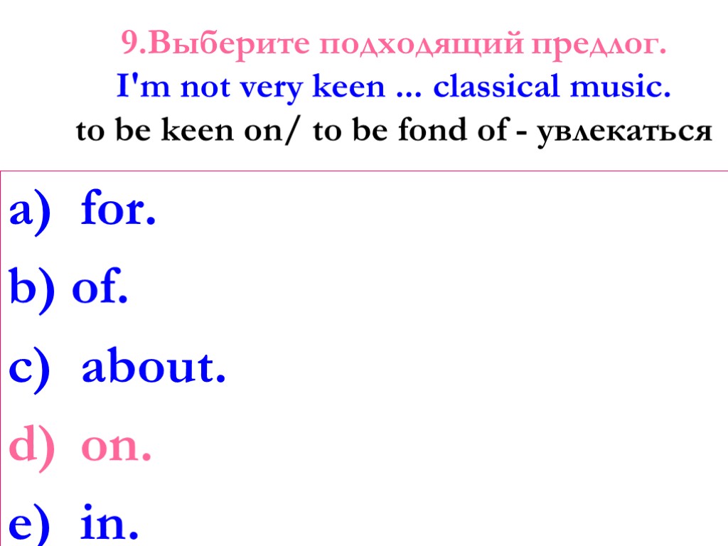 9.Выберите подходящий предлог. I'm not very keen ... classical music. to be keen on/